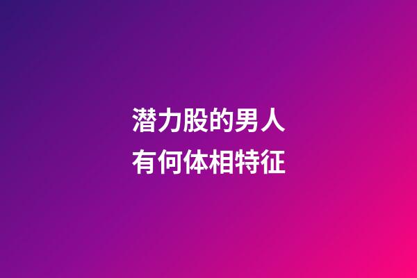 潜力股的男人有何体相特征