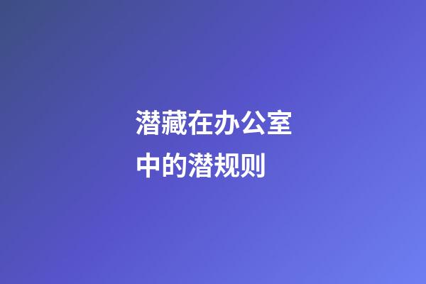 潜藏在办公室中的潜规则