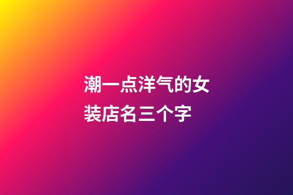 潮一点洋气的女装店名三个字