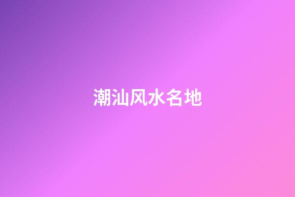 潮汕风水名地