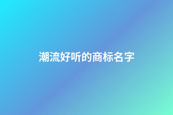 潮流好听的商标名字