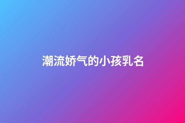 潮流娇气的小孩乳名