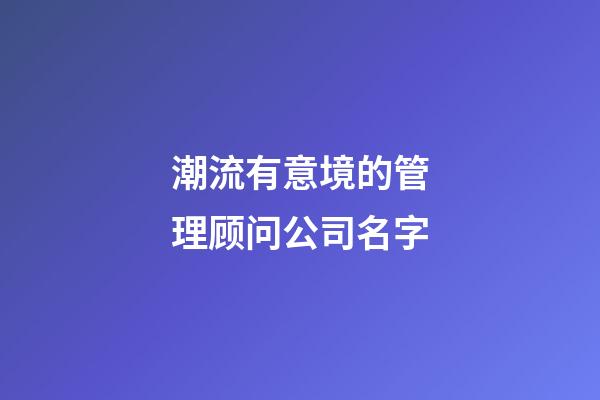 潮流有意境的管理顾问公司名字-第1张-公司起名-玄机派