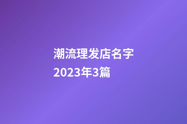 潮流理发店名字2023年3篇-第1张-店铺起名-玄机派