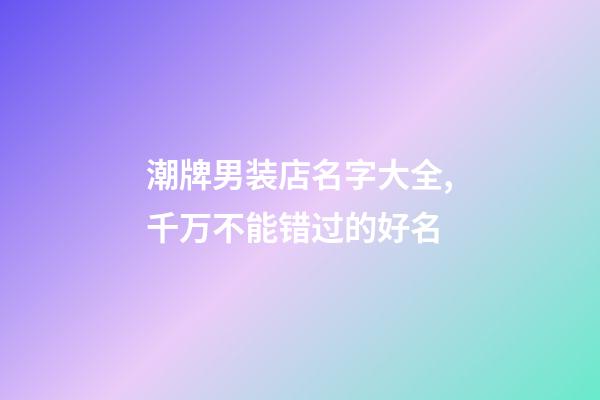 潮牌男装店名字大全,千万不能错过的好名-第1张-店铺起名-玄机派