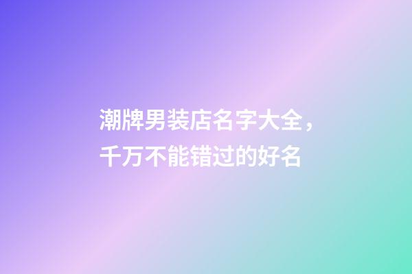 潮牌男装店名字大全，千万不能错过的好名-第1张-店铺起名-玄机派