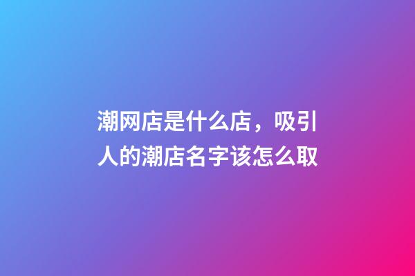 潮网店是什么店，吸引人的潮店名字该怎么取-第1张-店铺起名-玄机派