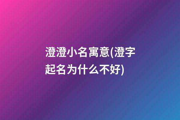 澄澄小名寓意(澄字起名为什么不好)