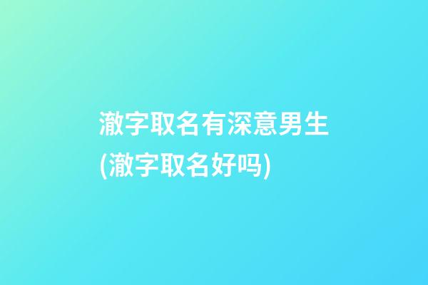澈字取名有深意男生(澈字取名好吗)