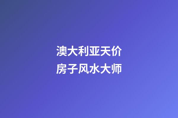 澳大利亚天价房子风水大师