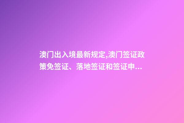 澳门出入境最新规定,澳门签证政策免签证、落地签证和签证申请-第1张-观点-玄机派