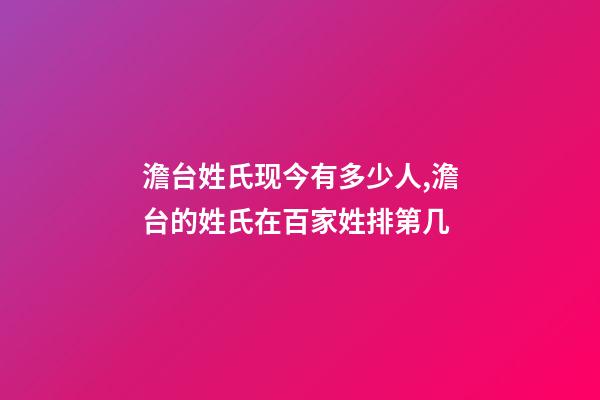 澹台姓氏现今有多少人,澹台的姓氏在百家姓排第几
