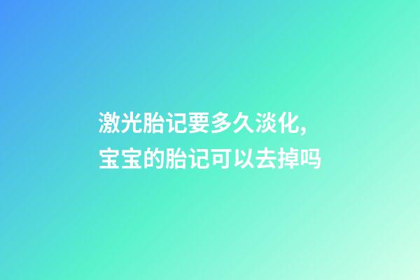 激光胎记要多久淡化,宝宝的胎记可以去掉吗-第1张-观点-玄机派