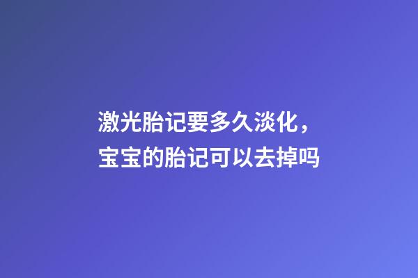 激光胎记要多久淡化，宝宝的胎记可以去掉吗-第1张-观点-玄机派