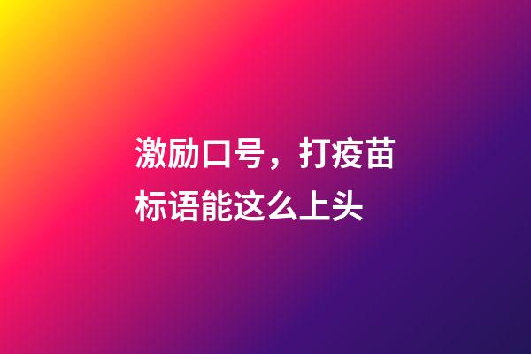 激励口号，打疫苗标语能这么上头-第1张-观点-玄机派