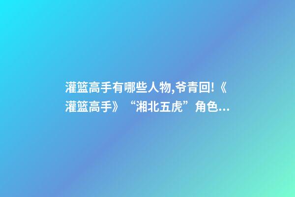 灌篮高手有哪些人物,爷青回!《灌篮高手》“湘北五虎”角色海报曝光-第1张-观点-玄机派