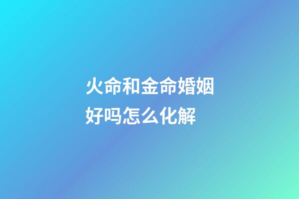 火命和金命婚姻好吗怎么化解