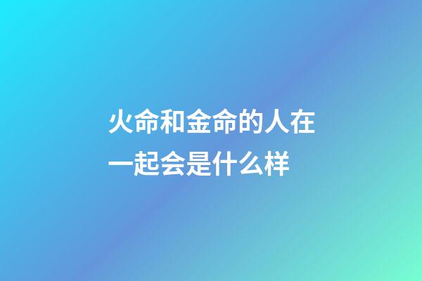 火命和金命的人在一起会是什么样