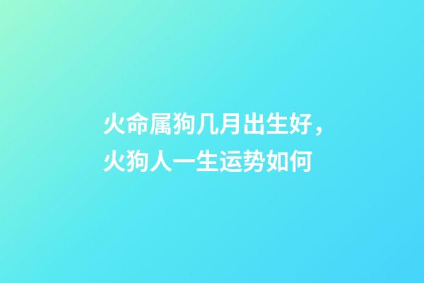 火命属狗几月出生好，火狗人一生运势如何