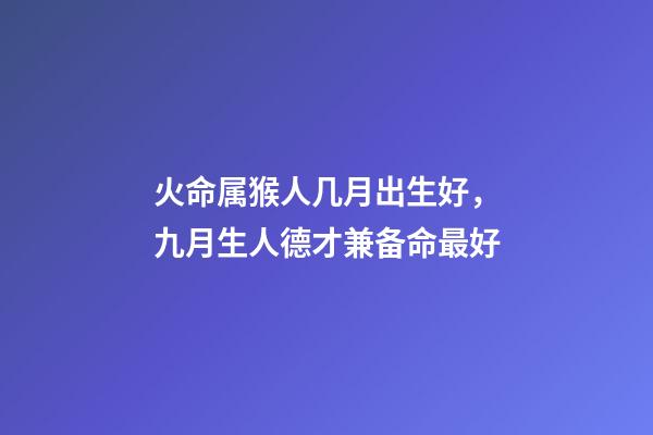 火命属猴人几月出生好，九月生人德才兼备命最好