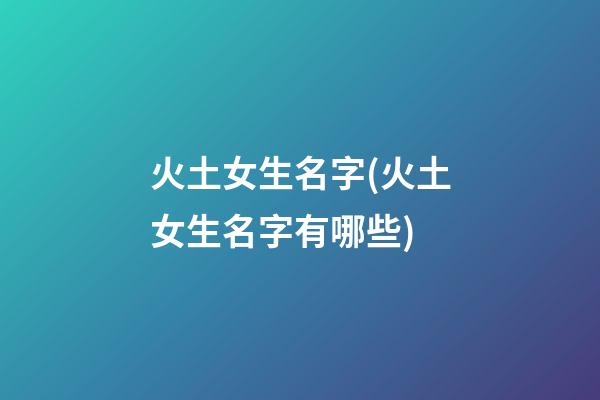 火土女生名字(火土女生名字有哪些)