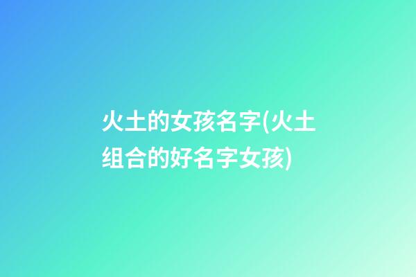 火土的女孩名字(火土组合的好名字女孩)