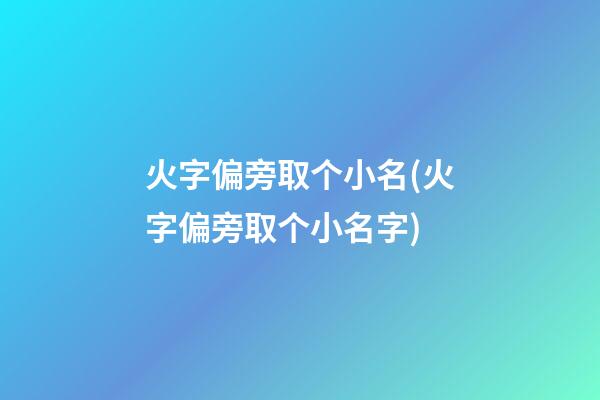 火字偏旁取个小名(火字偏旁取个小名字)