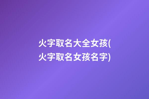 火字取名大全女孩(火字取名女孩名字)
