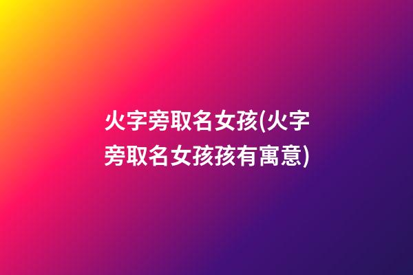 火字旁取名女孩(火字旁取名女孩孩有寓意)