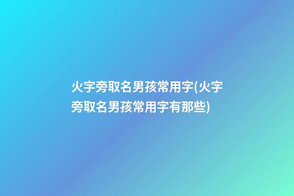 火字旁取名男孩常用字(火字旁取名男孩常用字有那些)