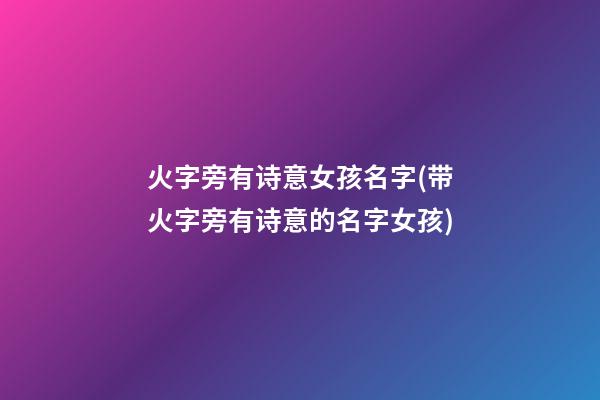 火字旁有诗意女孩名字(带火字旁有诗意的名字女孩)