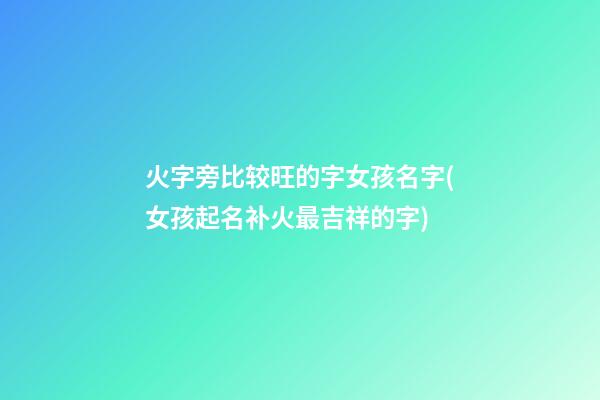 火字旁比较旺的字女孩名字(女孩起名补火最吉祥的字)