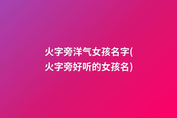 火字旁洋气女孩名字(火字旁好听的女孩名)