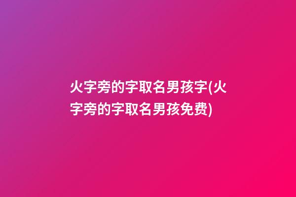 火字旁的字取名男孩字(火字旁的字取名男孩免费)