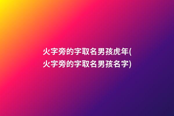火字旁的字取名男孩虎年(火字旁的字取名男孩名字)