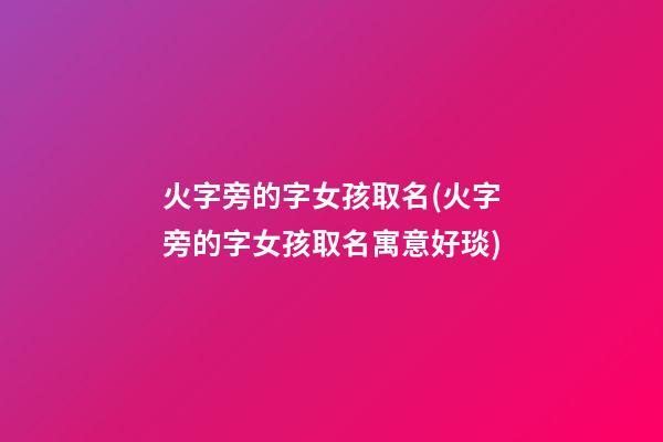 火字旁的字女孩取名(火字旁的字女孩取名寓意好琰)