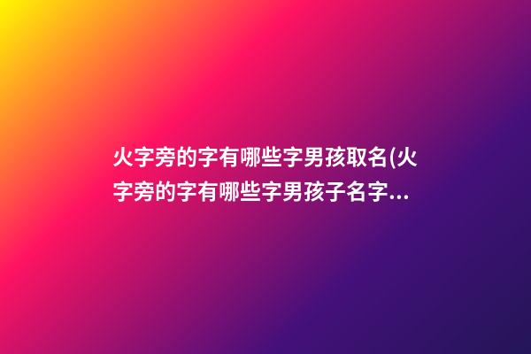 火字旁的字有哪些字男孩取名(火字旁的字有哪些字男孩子名字)