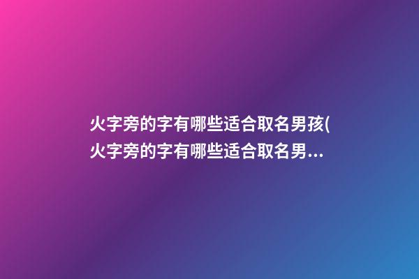 火字旁的字有哪些适合取名男孩(火字旁的字有哪些适合取名男孩子)