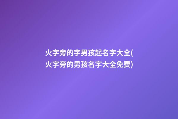 火字旁的字男孩起名字大全(火字旁的男孩名字大全免费)