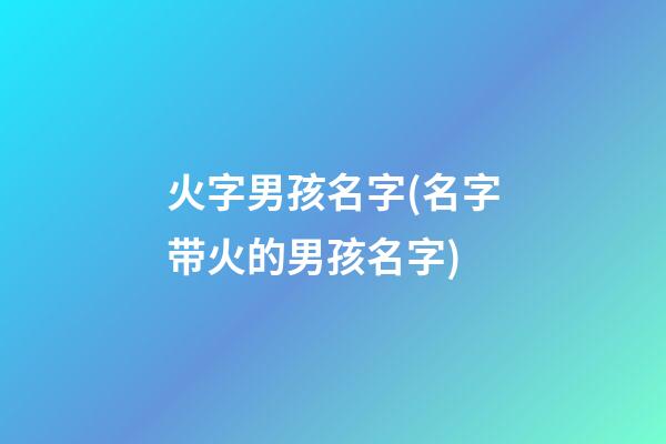 火字男孩名字(名字带火的男孩名字)