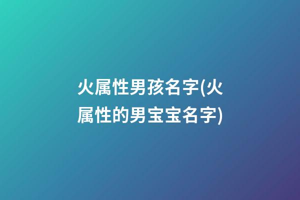 火属性男孩名字(火属性的男宝宝名字)