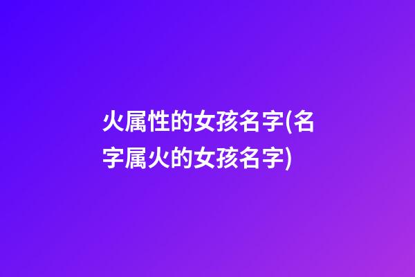 火属性的女孩名字(名字属火的女孩名字)