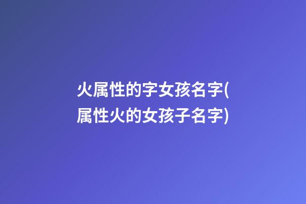 火属性的字女孩名字(属性火的女孩子名字)