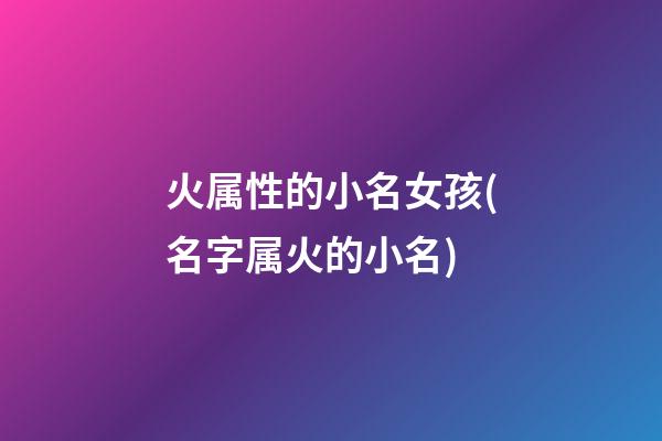 火属性的小名女孩(名字属火的小名)
