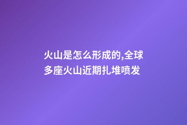 火山是怎么形成的,全球多座火山近期扎堆喷发-第1张-观点-玄机派