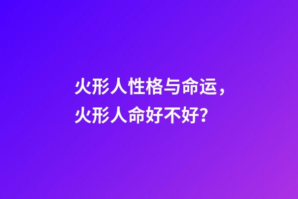 火形人性格与命运，火形人命好不好？