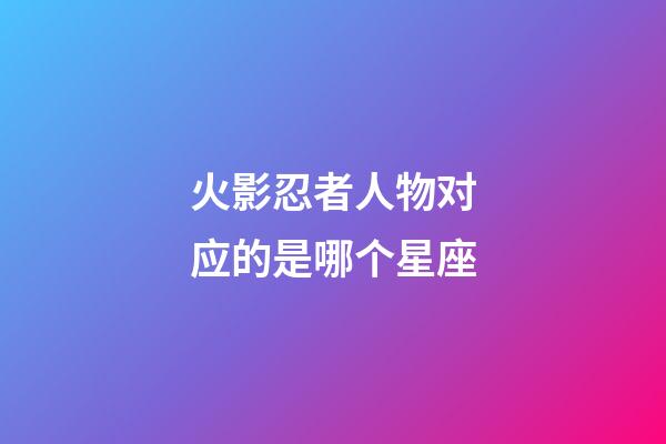 火影忍者人物对应的是哪个星座-第1张-星座运势-玄机派