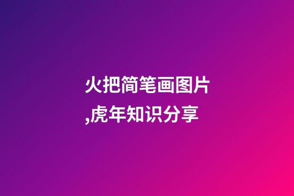 火把简笔画图片,虎年知识分享-第1张-观点-玄机派