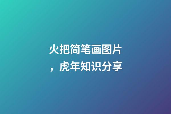 火把简笔画图片，虎年知识分享-第1张-观点-玄机派
