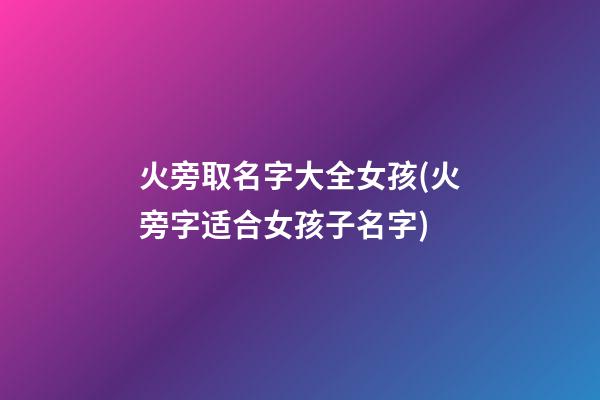 火旁取名字大全女孩(火旁字适合女孩子名字)